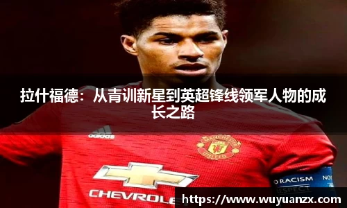 拉什福德：从青训新星到英超锋线领军人物的成长之路
