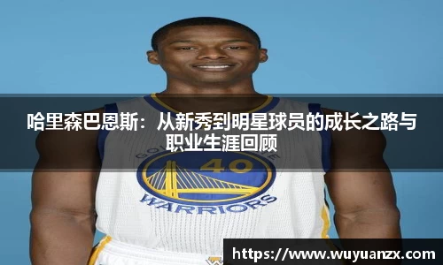 哈里森巴恩斯：从新秀到明星球员的成长之路与职业生涯回顾
