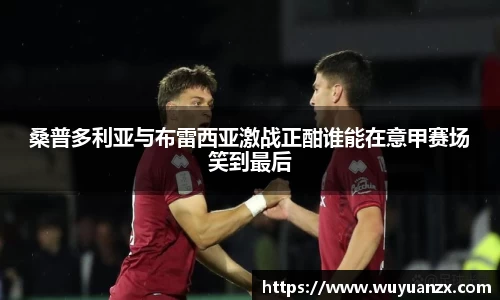 桑普多利亚与布雷西亚激战正酣谁能在意甲赛场笑到最后