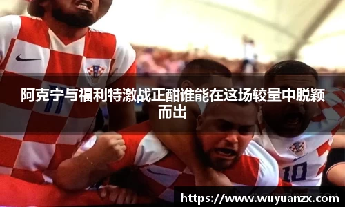 阿克宁与福利特激战正酣谁能在这场较量中脱颖而出